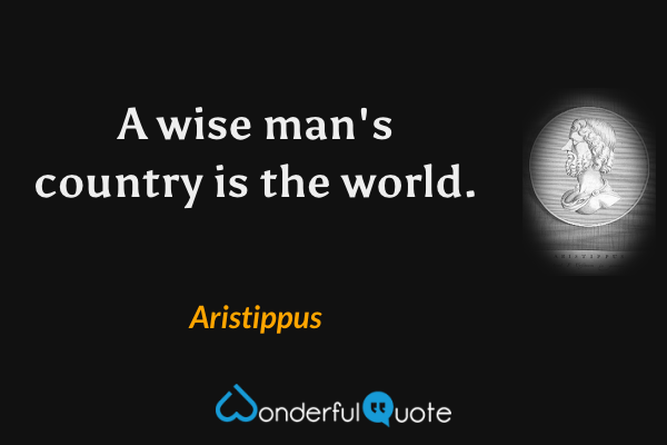 A wise man's country is the world. - Aristippus quote.