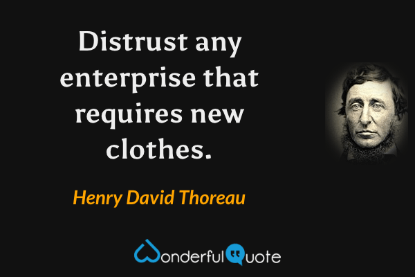 Distrust any enterprise that requires new clothes. - Henry David Thoreau quote.