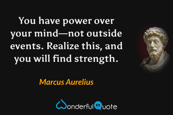 You have power over your mind—not outside events. Realize this, and you will find strength. - Marcus Aurelius quote.