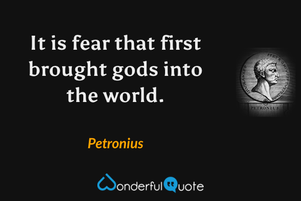 It is fear that first brought gods into the world. - Petronius quote.