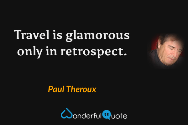 Travel is glamorous only in retrospect. - Paul Theroux quote.
