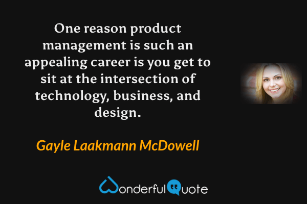 One reason product management is such an appealing career is you get to sit at the intersection of technology, business, and design. - Gayle Laakmann McDowell quote.