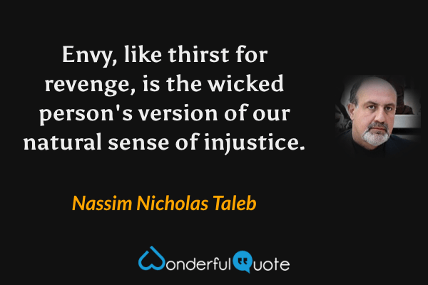 Envy, like thirst for revenge, is the wicked person's version of our natural sense of injustice. - Nassim Nicholas Taleb quote.