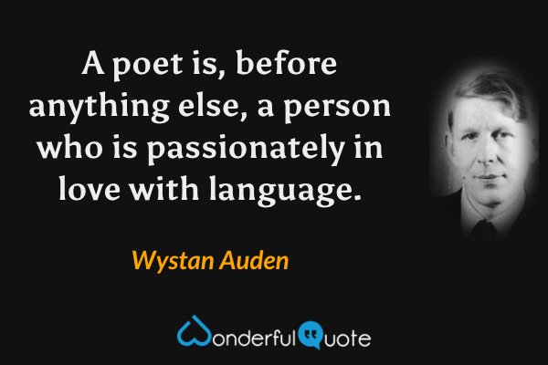 A poet is, before anything else, a person who is passionately in love with language. - Wystan Auden quote.