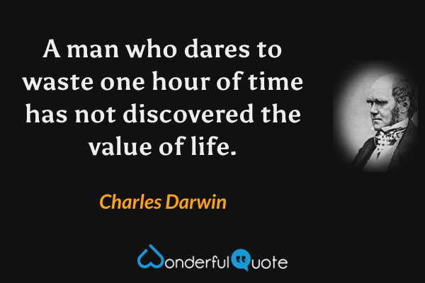 A man who dares to waste one hour of time has not discovered the value of life. - Charles Darwin quote.