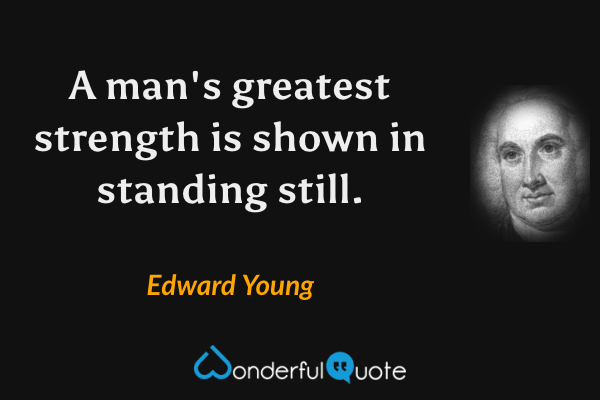 A man's greatest strength is shown in standing still. - Edward Young quote.