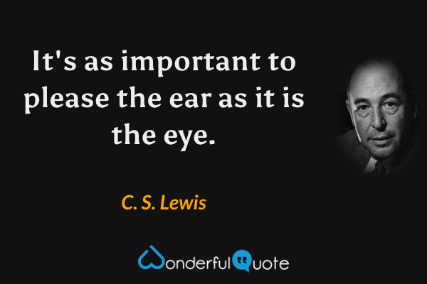 It's as important to please the ear as it is the eye. - C. S. Lewis quote.