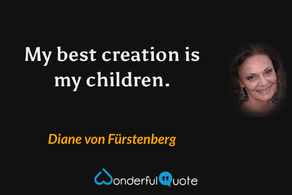 My best creation is my children. - Diane von Fürstenberg quote.