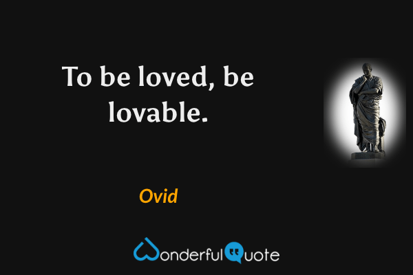 To be loved, be lovable. - Ovid quote.
