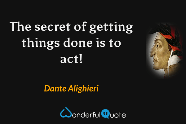 The secret of getting things done is to act! - Dante Alighieri quote.