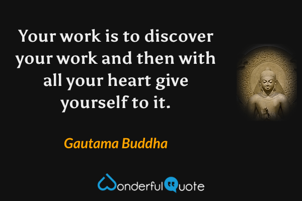 Your work is to discover your work and then with all your heart give yourself to it. - Gautama Buddha quote.