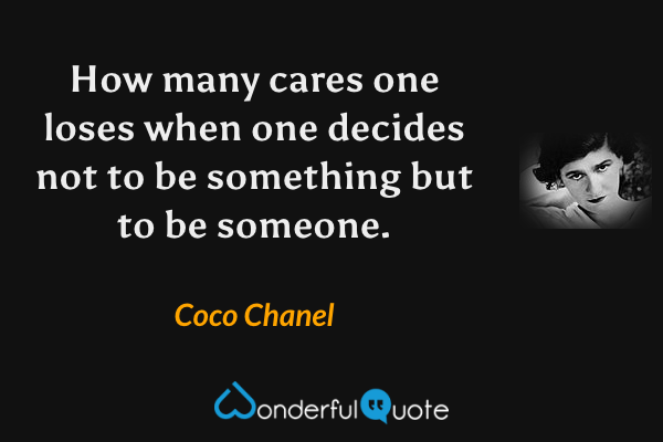 How many cares one loses when one decides not to be something but to be someone. - Coco Chanel quote.