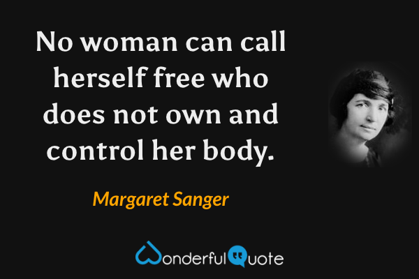 No woman can call herself free who does not own and control her body. - Margaret Sanger quote.