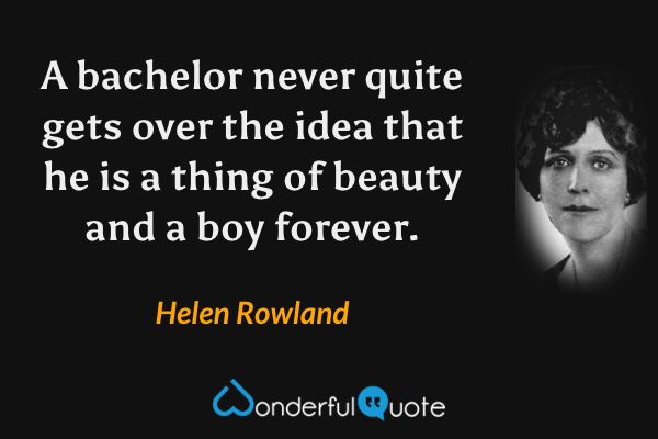 A bachelor never quite gets over the idea that he is a thing of beauty and a boy forever. - Helen Rowland quote.