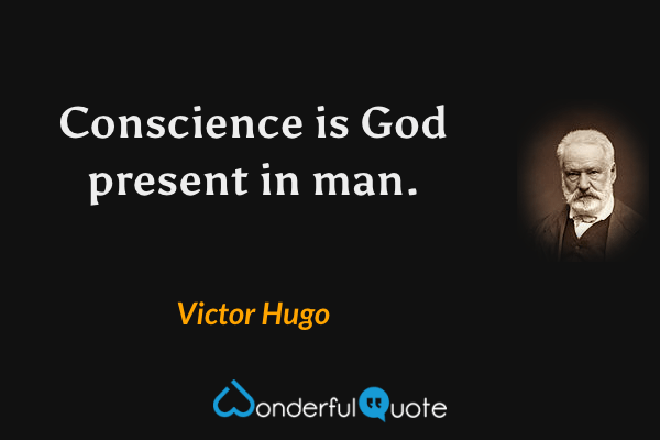 Conscience is God present in man. - Victor Hugo quote.