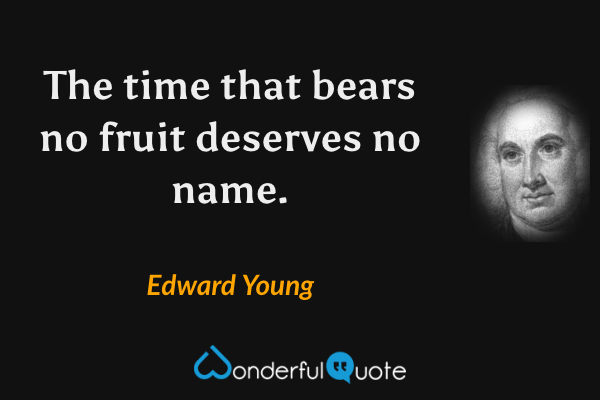 The time that bears no fruit deserves no name. - Edward Young quote.