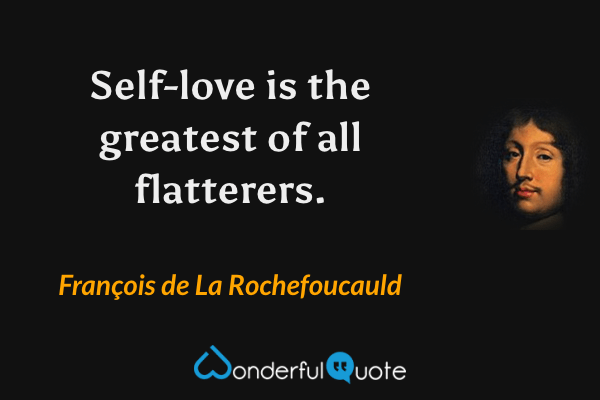 Self-love is the greatest of all flatterers. - François de La Rochefoucauld quote.