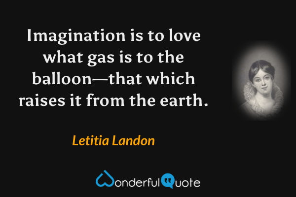 Imagination is to love what gas is to the balloon—that which raises it from the earth. - Letitia Landon quote.