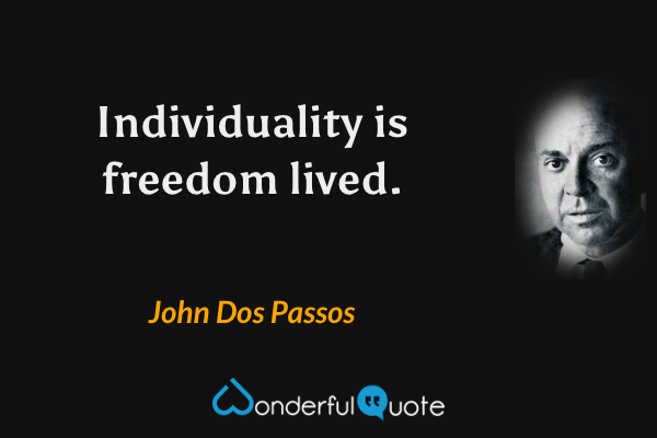 Individuality is freedom lived. - John Dos Passos quote.