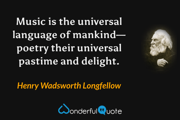 Music is the universal language of mankind—poetry their universal pastime and delight. - Henry Wadsworth Longfellow quote.