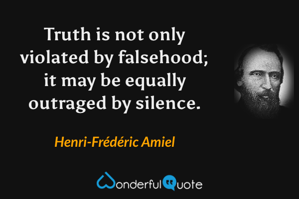 Truth is not only violated by falsehood; it may be equally outraged by silence. - Henri-Frédéric Amiel quote.