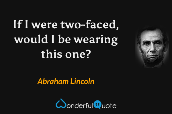 If I were two-faced, would I be wearing this one? - Abraham Lincoln quote.