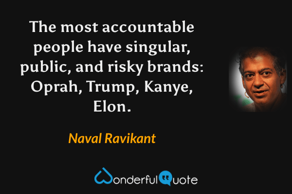 The most accountable people have singular, public, and risky brands: Oprah, Trump, Kanye, Elon. - Naval Ravikant quote.