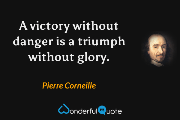 A victory without danger is a triumph without glory. - Pierre Corneille quote.