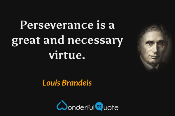 Perseverance is a great and necessary virtue. - Louis Brandeis quote.