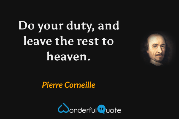 Do your duty, and leave the rest to heaven. - Pierre Corneille quote.