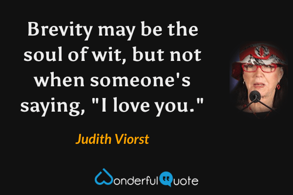 Brevity may be the soul of wit, but not when someone's saying, "I love you." - Judith Viorst quote.