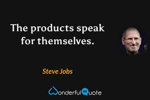 The products speak for themselves. - Steve Jobs quote.