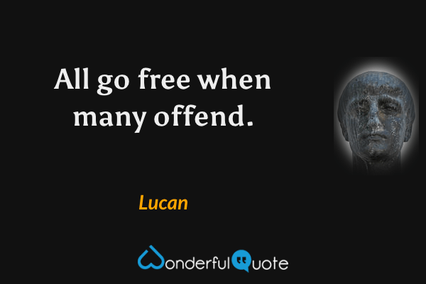All go free when many offend. - Lucan quote.