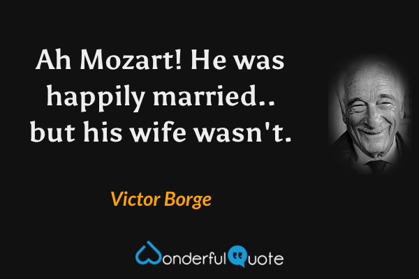 Ah Mozart! He was happily married.. but his wife wasn't. - Victor Borge quote.