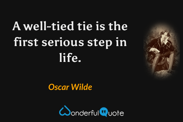 A well-tied tie is the first serious step in life. - Oscar Wilde quote.