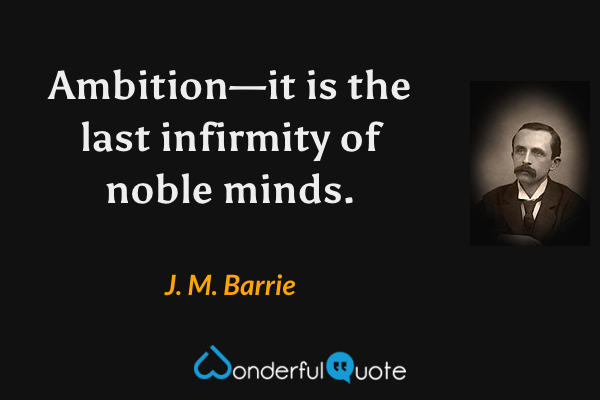 Ambition—it is the last infirmity of noble minds. - J. M. Barrie quote.