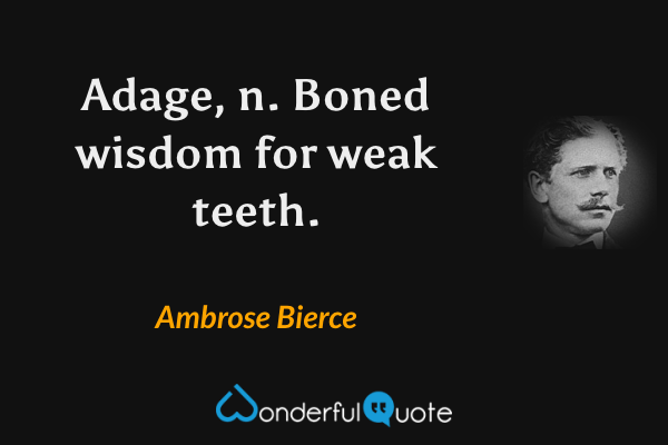 Adage, n. Boned wisdom for weak teeth. - Ambrose Bierce quote.