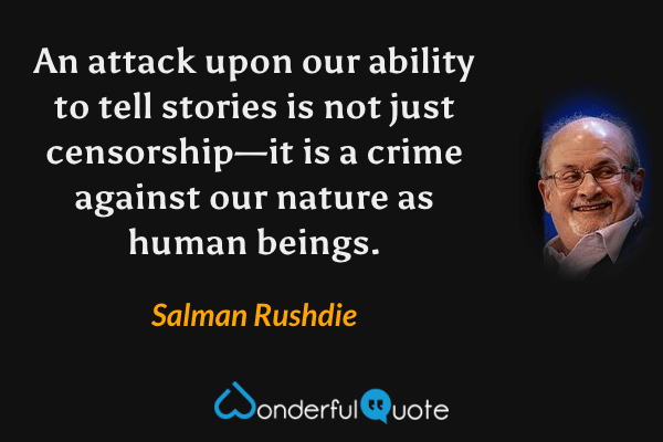 An attack upon our ability to tell stories is not just censorship—it is a crime against our nature as human beings. - Salman Rushdie quote.