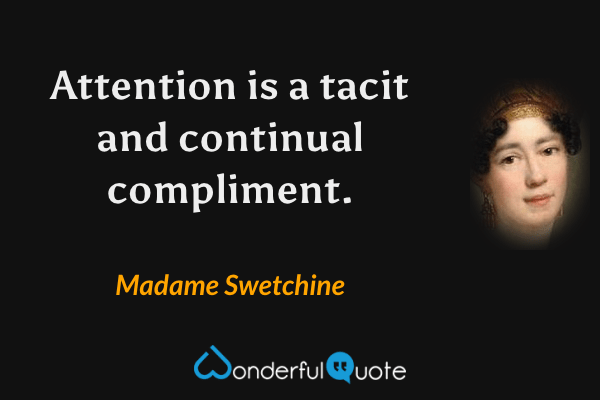 Attention is a tacit and continual compliment. - Madame Swetchine quote.