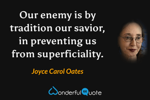 Our enemy is by tradition our savior, in preventing us from superficiality. - Joyce Carol Oates quote.