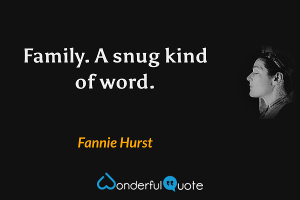 Family.  A snug kind of word. - Fannie Hurst quote.