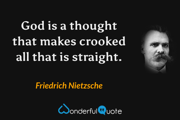 God is a thought that makes crooked all that is straight. - Friedrich Nietzsche quote.