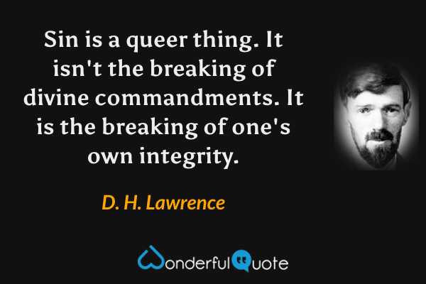 Sin is a queer thing. It isn't the breaking of divine commandments. It is the breaking of one's own integrity. - D. H. Lawrence quote.