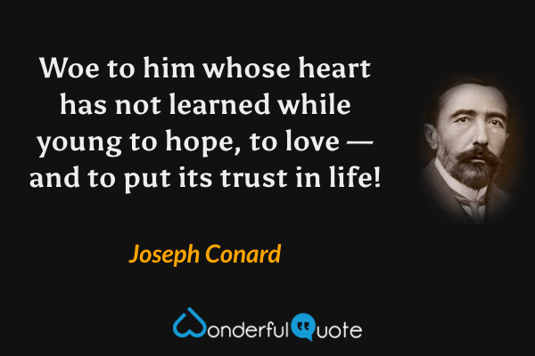 Woe to him whose heart has not learned while young to hope, to love — and to put its trust in life! - Joseph Conard quote.