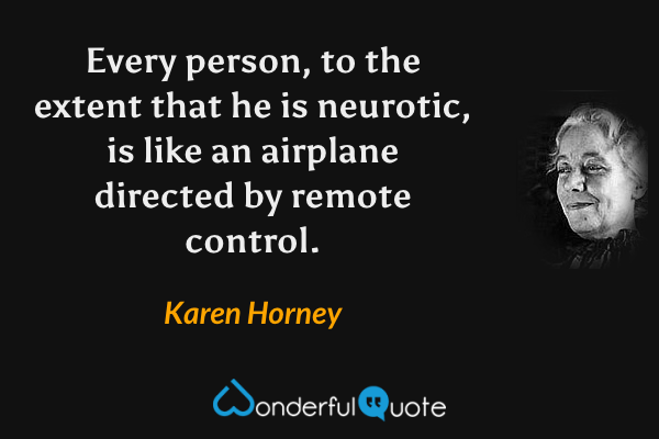 Every person, to the extent that he is neurotic, is like an airplane directed by remote control. - Karen Horney quote.