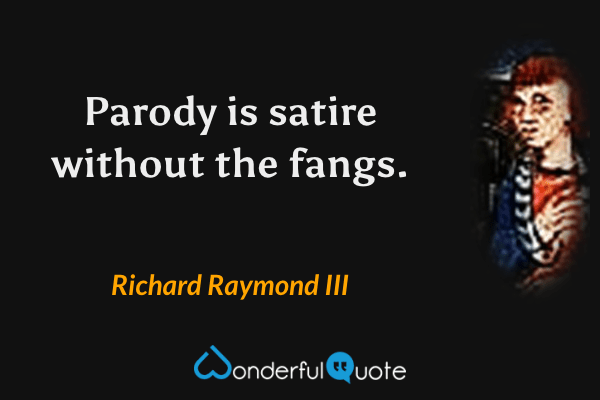Parody is satire without the fangs. - Richard Raymond III quote.