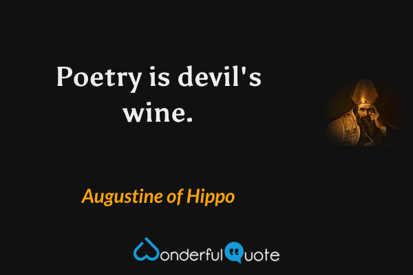 Poetry is devil's wine. - Augustine of Hippo quote.