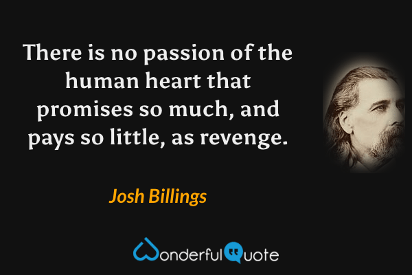 There is no passion of the human heart that promises so much, and pays so little, as revenge. - Josh Billings quote.