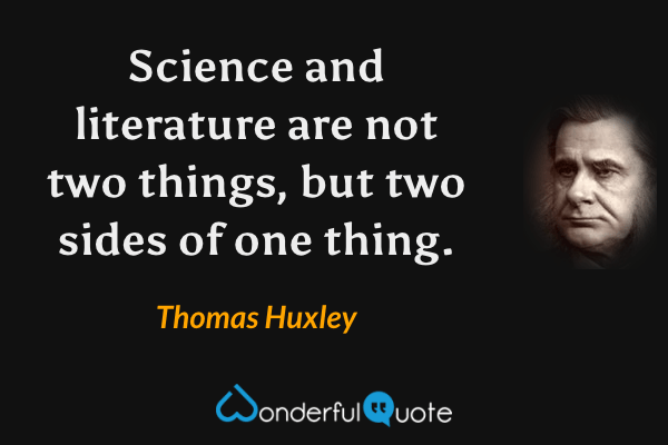 Science and literature are not two things, but two sides of one thing. - Thomas Huxley quote.