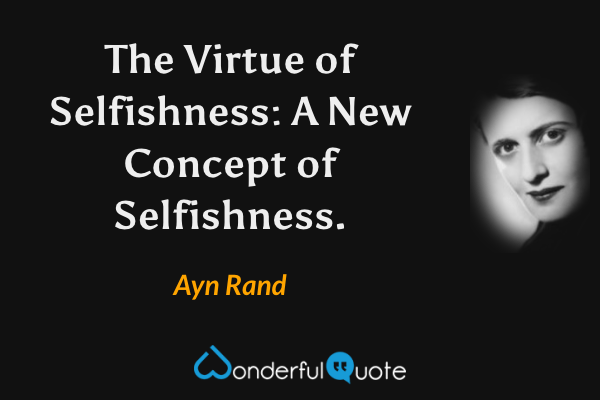 The Virtue of Selfishness: A New Concept of Selfishness. - Ayn Rand quote.